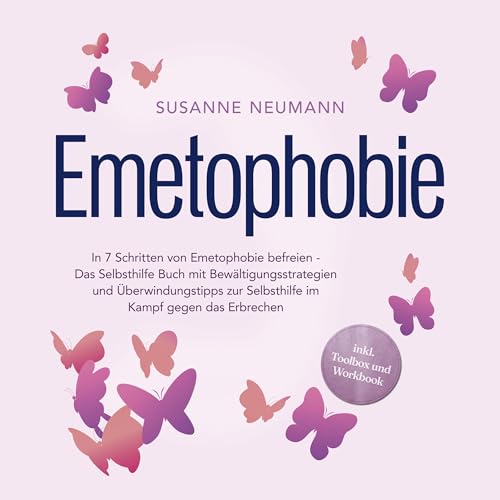 Emetophobie: In 7 Schritten von Emetophobie befreien: Das Selbsthilfe Buch mit Bewältigungsstrategien und Überwindungstipps zur Selbsthilfe im Kampf gegen das Erbrechen - inkl. Toolbox und Workbook