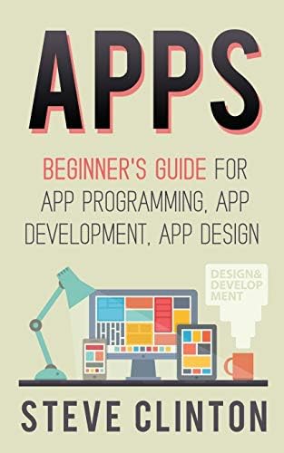 Apps: Beginner's Guide For App Programming, App Development, App Design