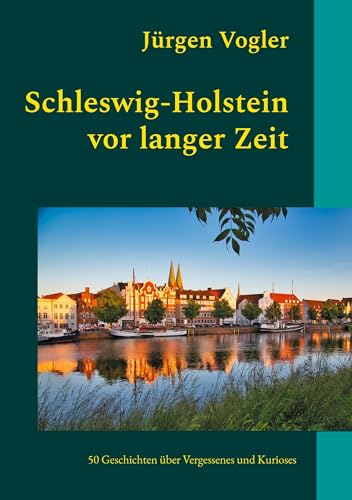 Schleswig-Holstein vor langer Zeit: 50 Geschichten über Vergessenes und Kurioses (German Edition) - Vogler, Jürgen