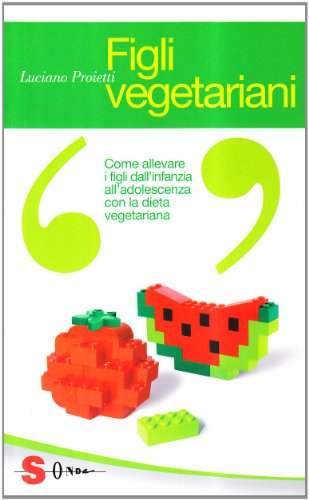 Figli vegetariani. Come allevare i figli dall'infanzia all'adolescenza con la dieta vegetariana Figli vegetariani. Come allevare i figli dall'infanzia all'adolescenza con la dieta vegetariana