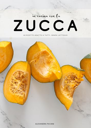 In cucina con la zucca: 60 ricette adatte a tutti, vegetariane e 'senza'
