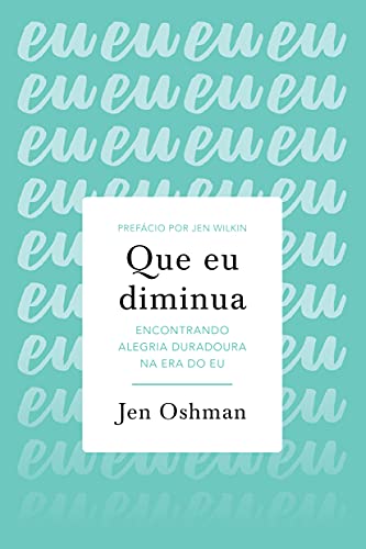 Que eu diminua: encontrando alegria duradoura na era do eu por [Jen Oshman, Renata do Espírito Santo, Karina Naves]