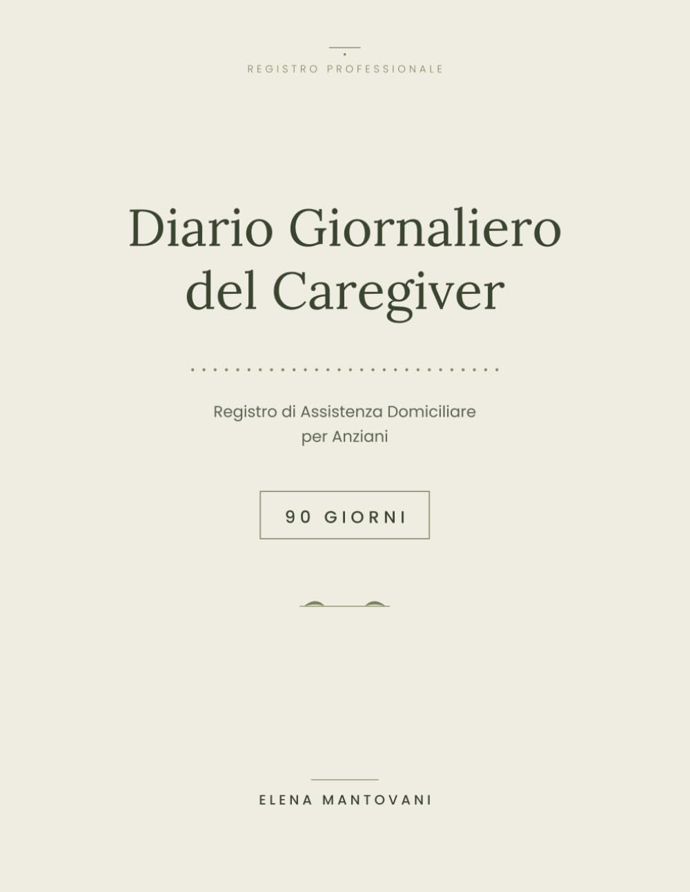 Diario Giornaliero del Caregiver: Registro di Assistenza Domiciliare per Anziani in 90 Giorni — Per Badanti, Assistenti Familiari e Operatori Socio-Sanitari
