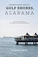 Ultimate Travel Guide To Gulf Shores,Alabama: Plan Your Perfect Getaway: Make Your Vacation Dreams a Reality! (Lizzy Travelers Guide Arena) B0CXXXX4HF Book Cover