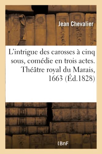 L'Intrigue Des Carosses À Cinq Sous, Comédie En Trois Actes. Théâtre Royal Du Marais, 1663 (French Edition)