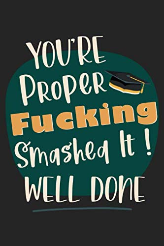 You're Proper Funcking Smashed It! Well Done: Funny Graduation Notebook Journal Gifts for Graduate Students (Blank Sketch And Lined Paper)