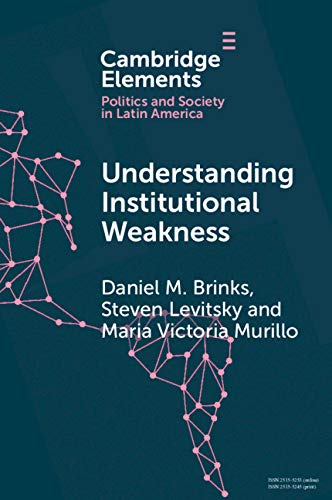 Understanding Institutional Weakness: Power and Design in Latin American Institutions (Elements in Politics and Society in Latin America)