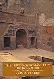 Clarke, J: Houses of Roman Italy, 100 B.C.- A.D. 250: Ritual, Space, and Decoration - John R. Clarke 