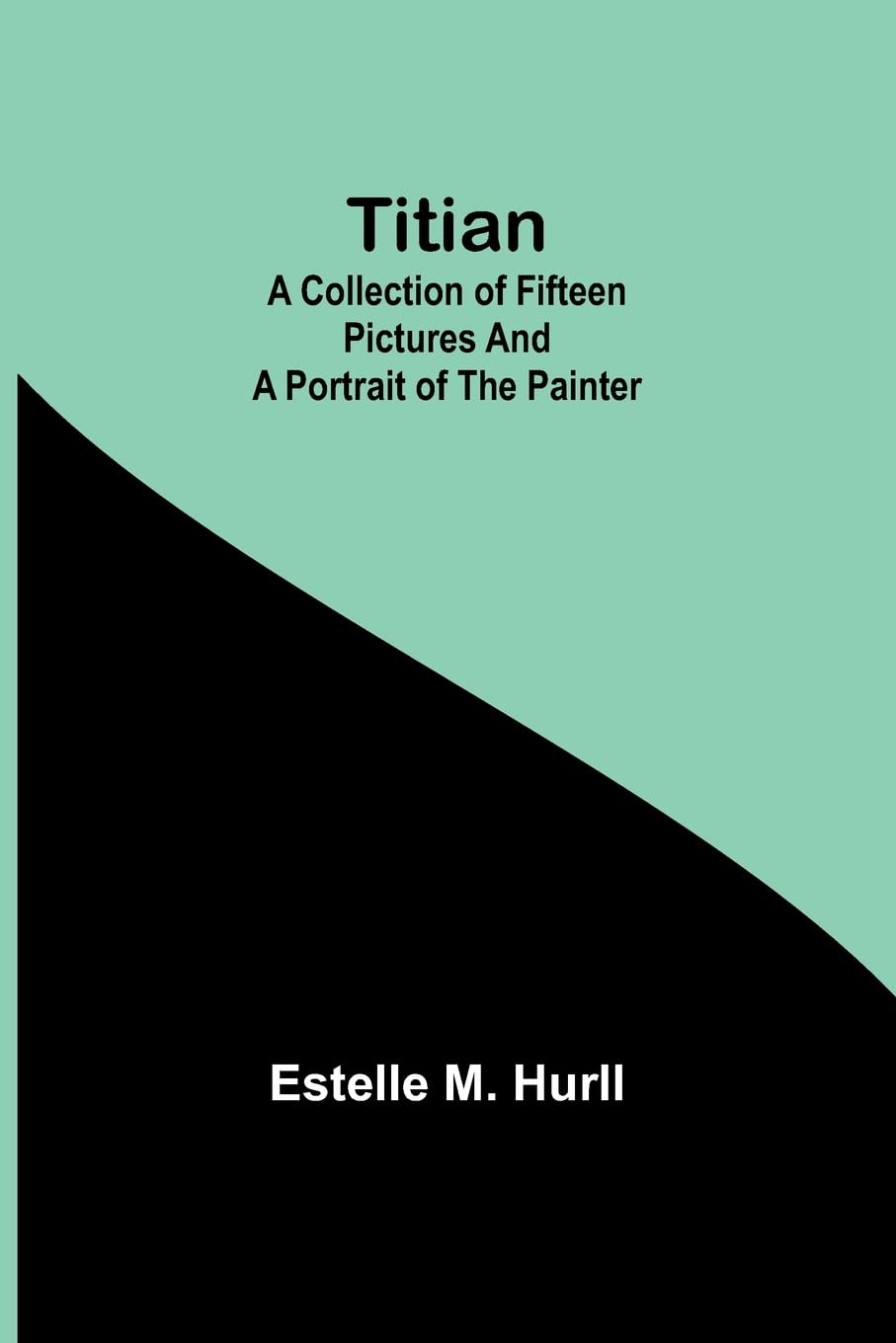 Titian: A collection of fifteen pictures and a portrait of the painter