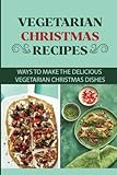  Vegetarian Christmas Recipes: Ways To Make The Delicious Vegetarian Christmas Dishes