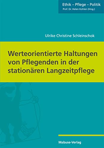 Werteorientierte Haltungen von Pflegenden in der stationären Langzeitpflege (Ethik – Pflege – Politik 6) (German Edition)