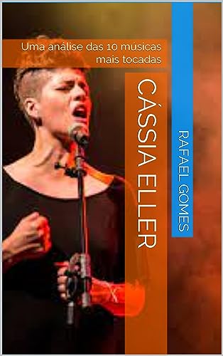 Cássia Eller: Uma análise das 10 músicas mais tocadas (Análise das 10 músicas mais tocadas dos 100 maiores artistas da música brasileira)