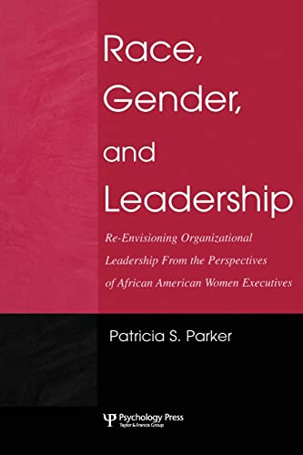 Race, Gender, and Leadership: Re-envisioning Organizational Leadership from the Perspectives of African American...