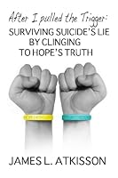 After I Pulled the Trigger: Surviving Suicide's Lie by Clinging to Hope's Truth 1478371838 Book Cover