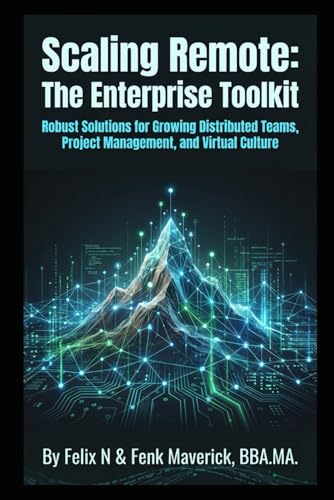 Scaling Remote: The Enterprise Toolkit: Robust Solutions for Growing Distributed Teams, Project Management, and Virtual Culture