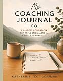 My Coaching Journal: A Guided Companion for Reflection, Action, and Accountability