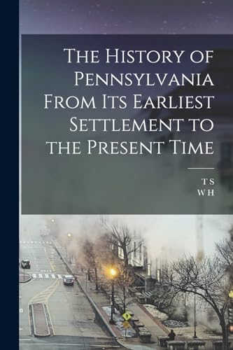 The History of Pennsylvania From its Earliest Settlement to the Present Time