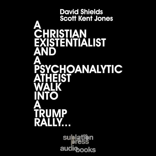 A Christian Existentialist and a Psychoanalytic Atheist Walk Into a Trump Rally by David Shields, Scott Kent Jones episode artwork