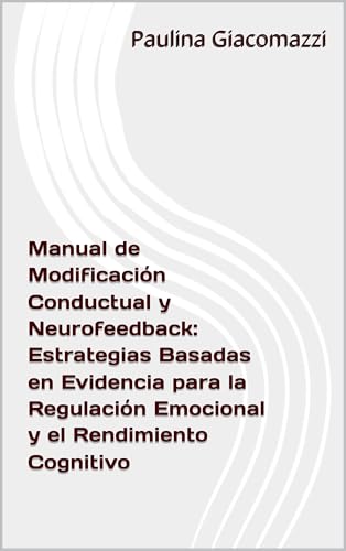 Manual de Modificación Conductual y Neurofeedback: Estrategias Basadas en Evidencia para la Regulación Emocional y el Rendimiento Cognitivo
