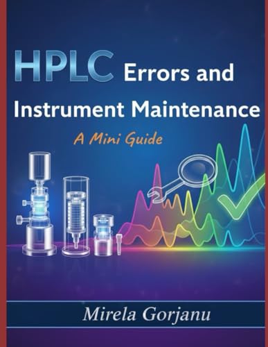 HPLC Errors and Instrument Maintenance: A Mini Guide: Troubleshoot, Maintain, and Optimize Your HPLC System for Flawless Data & Peak Performance