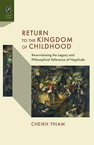 Return to the Kingdom of Childhood: Re-envisioning the Legacy and Philosophical Relevance of Negritude