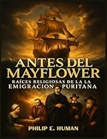 Antes del Mayflower: Raíces Religiosas de la Emigración Puritana: Un Viaje a través de las Divisiones Cristianas. Historia del Cristianismo. (Historia de los Estados Unidos) (Spanish Edition) B0CWGMC26Z Book Cover