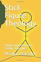 Stick Figure Theology : Simply Going Deep into Catholic Teachings 1790574137 Book Cover