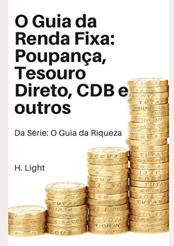 O Guia da Renda Fixa: Poupança, Tesouro Direto, CDB e Outros (O g...