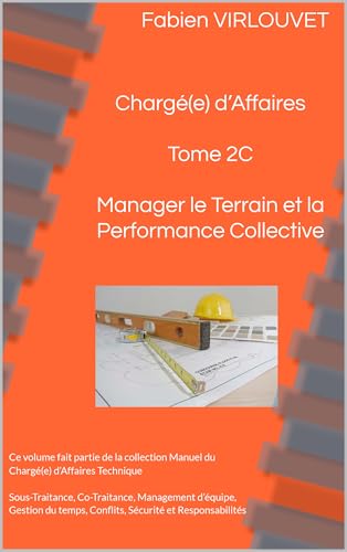 livre Manuel du Chargé d’Affaires – Tome 2C : Manager le Terrain et la Performance Collective: Sous-Traitance, Co-Traitance, Management d’équipe, Gestion du ... (Manuel du Chargé d’Affaires Technique)