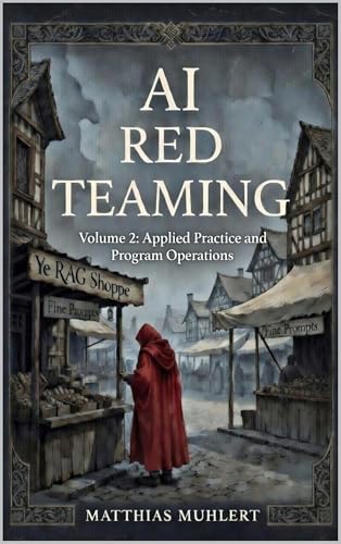 AI Red Teaming: Volume2: Applied Practice and Program Operations (AI Red Teaming - A Practical Guide to Safer AI)