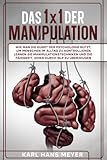 DAS 1x1 DER MANIPULATION: Wie man die Kunst der Psychologie nutzt, um Menschen im Alltag zu kontrollieren. Lernen Sie Manipulationstechniken und die Fähigkeit, jeden durch NLP zu überzeugen