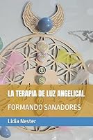 LA TERAPIA DE LUZ ANGELICAL: FORMANDO SANADORES B0D2W6DQBB Book Cover