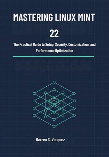 Mastering Linux Mint 22: The Practical Guide to Setup, Security, Customization, and Performance Optimization (Linux Mint 22 User Guide: A Complete ... Installation, Configuration, and Daily Use)