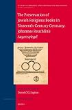 The Preservation of Jewish Religious Books in Sixteenth-Century Germany: Johannes Reuchlin's Augenspiegel (Studies in Medieval and Reformation Traditions, Band 163)