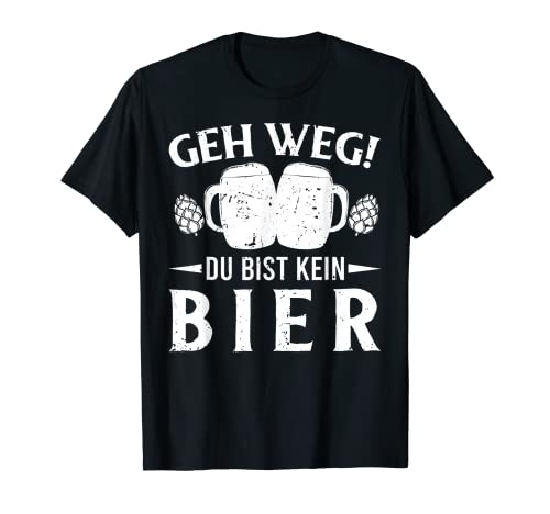 Geh weg du bist kein Bier - Funny Beer T-Shirts T-Shirt
