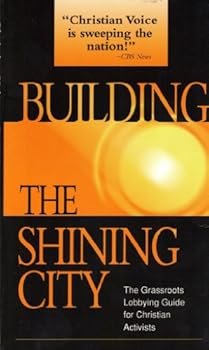 Building the Shining City: The Grassroots Lobbying Guide for Christian Activists