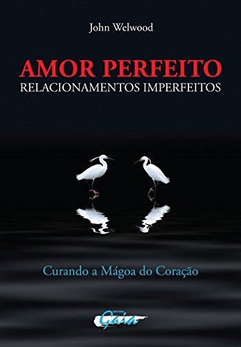 Amor perfeito, relacionamentos imperfeitos: curando a mágoa do coração