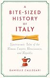 A Bite-Sized History of Italy: Gastronomic Tales of the Roman Empire, Renaissance, and Republic