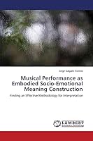 Musical Performance as Embodied Socio-Emotional Meaning Construction: Finding an Effective Methodology for Interpretation 365962327X Book Cover