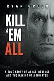 Kill 'Em All: A True Story of Abuse, Revenge and the Making of a Monster (True Crime)