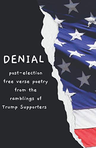 Denial: Post-Election Free Verse Poetry from the Ramblings of Trump Supporters
