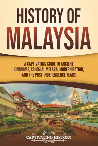 History Of Malaysia: A Captivating Guide To Ancient Kingdoms, Colonial Melaka, Modernization, And The Post-Independence Years (Asian Countries)