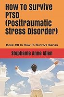 How To Survive PTSD (Posttraumatic Stress Disorder): Book #6 in How to Survive Series 1718119534 Book Cover
