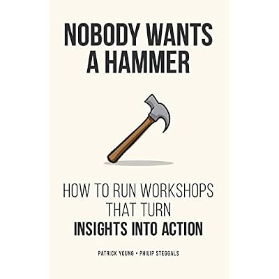 Nobody Wants a Hammer: How to run workshops that turn insight into action