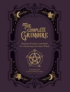 The Complete Grimoire: Magickal Practices and Spells for Awakening Your Inner Witch