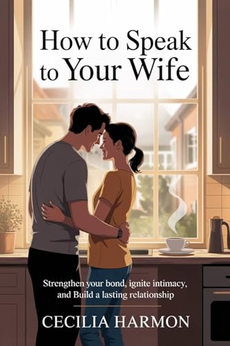How to Speak to Your Wife: Strengthen Your Bond, Ignite Intimacy, and Build a Lasting Relationship (English Edition)