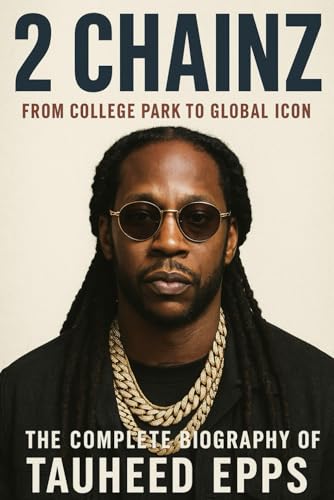 2 Chainz: From College Park to Global Icon The Complete Biography of Tauheed Epps