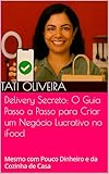 Delivery Secreto: O Guia Passo a Passo para Criar um Negócio Lucrativo no iFood: Mesmo com Pouco Dinheiro e da Cozinha de Casa (Portuguese Edition)