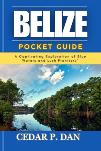 BELIZE POCKET GUIDE: A Captivating Exploration of Blue Waters and Lush Frontiers