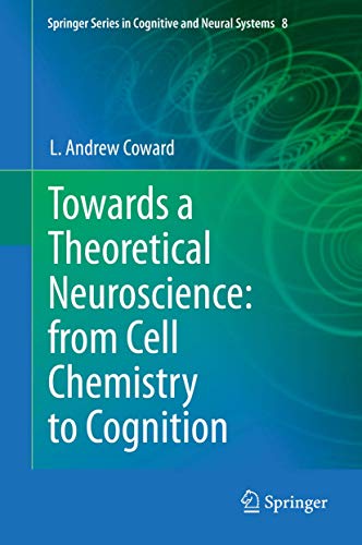 Towards a Theoretical Neuroscience: from Cell Chemistry to Cognition (Springer Series in Cognitive and Neural Systems, 8)